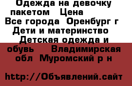 Одежда на девочку пакетом › Цена ­ 1 500 - Все города, Оренбург г. Дети и материнство » Детская одежда и обувь   . Владимирская обл.,Муромский р-н